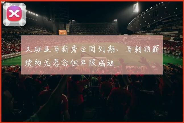 文班亚马新秀合同到期,马刺顶薪续约无悬念但年限成谜